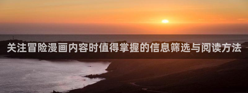 日漫在线阅读:关注冒险漫画内容时值得掌握的信息筛选与阅读方法