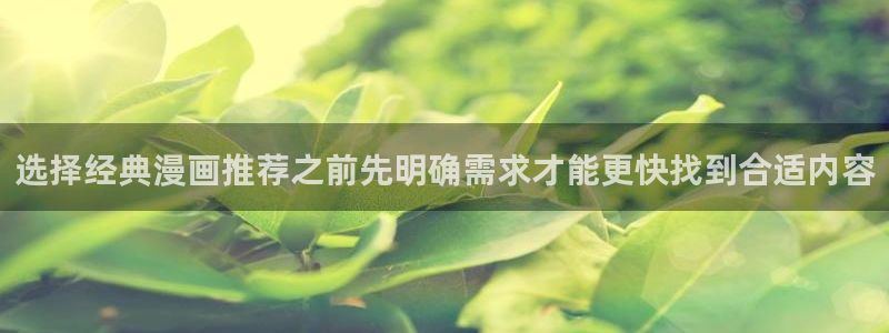 漫画完结:选择经典漫画推荐之前先明确需求才能更快找到合适内容