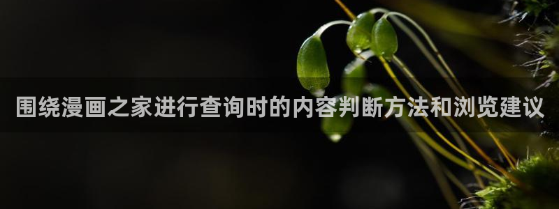 漫画免费完整版:围绕漫画之家进行查询时的内容判断方法和浏览建议